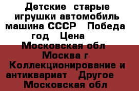 Детские  старые игрушки автомобиль машина СССР “ Победа “ 1950 год › Цена ­ 35 000 - Московская обл., Москва г. Коллекционирование и антиквариат » Другое   . Московская обл.